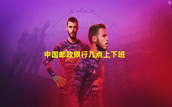 中国邮政银行几点上下班