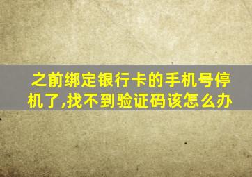 之前绑定银行卡的手机号停机了,找不到验证码该怎么办