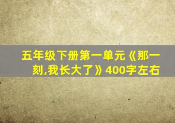五年级下册第一单元《那一刻,我长大了》400字左右