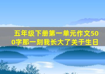 五年级下册第一单元作文500字那一刻我长大了关于生日