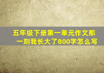 五年级下册第一单元作文那一刻我长大了800字怎么写