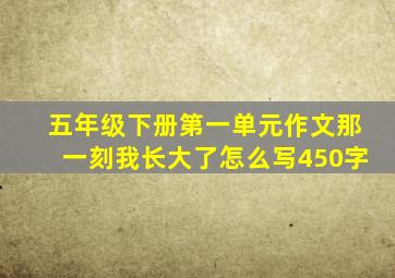 五年级下册第一单元作文那一刻我长大了怎么写450字