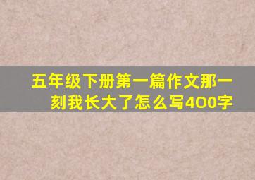 五年级下册第一篇作文那一刻我长大了怎么写4O0字