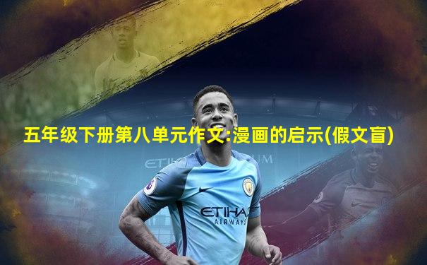 五年级下册第八单元作文:漫画的启示(假文盲)