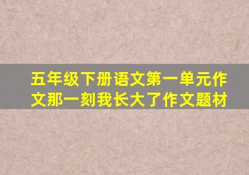 五年级下册语文第一单元作文那一刻我长大了作文题材