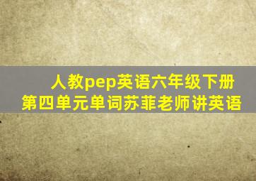 人教pep英语六年级下册第四单元单词苏菲老师讲英语
