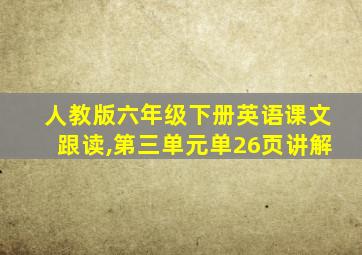 人教版六年级下册英语课文跟读,第三单元单26页讲解