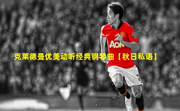 克莱德曼优美动听经典钢琴曲【秋日私语】