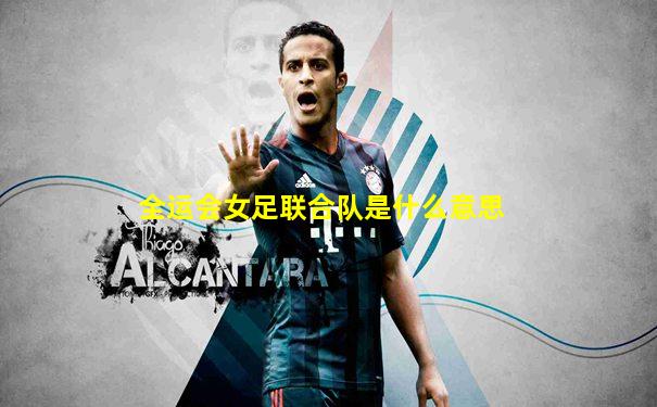 全运会女足联合队是什么意思