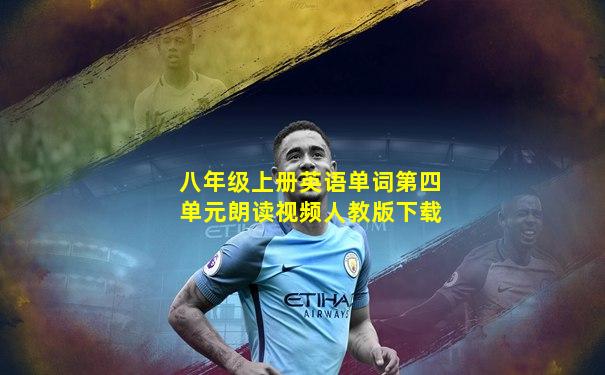八年级上册英语单词第四单元朗读视频人教版下载