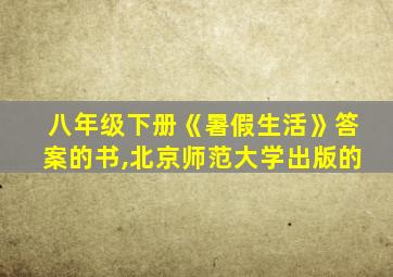 八年级下册《暑假生活》答案的书,北京师范大学出版的