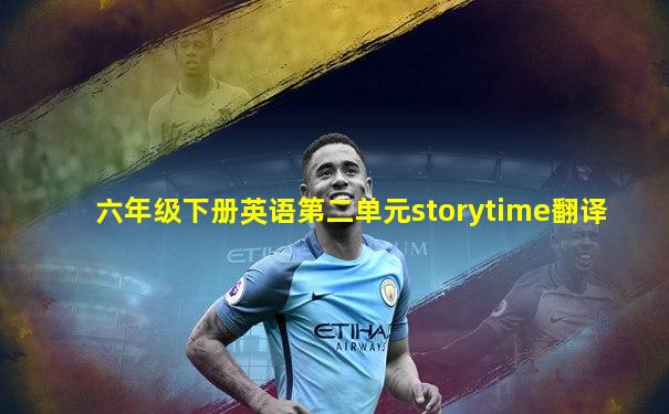 六年级下册英语第二单元storytime翻译