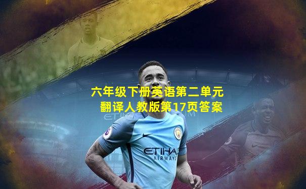 六年级下册英语第二单元翻译人教版第17页答案