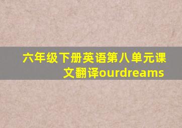 六年级下册英语第八单元课文翻译ourdreams