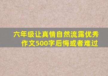 六年级让真情自然流露优秀作文500字后悔或者难过