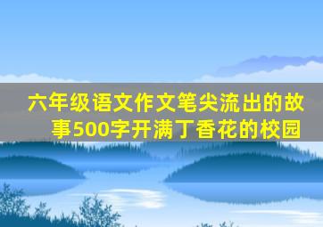 六年级语文作文笔尖流出的故事500字开满丁香花的校园
