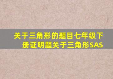 关于三角形的题目七年级下册证明题关于三角形SAS