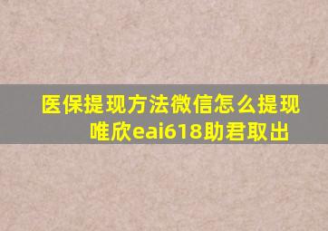 医保提现方法微信怎么提现唯欣eai618助君取出