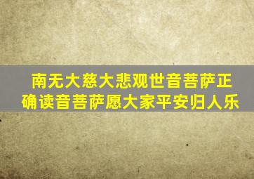 南无大慈大悲观世音菩萨正确读音菩萨愿大家平安归人乐