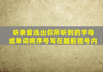 听录音选出你所听到的字母或单词将序号写在题前括号内