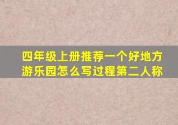 四年级上册推荐一个好地方游乐园怎么写过程第二人称