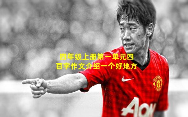 四年级上册第一单元四百字作文介绍一个好地方