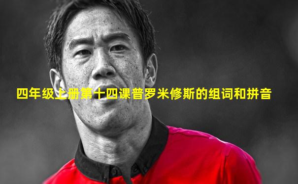 四年级上册第十四课普罗米修斯的组词和拼音