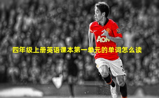 四年级上册英语课本第一单元的单词怎么读