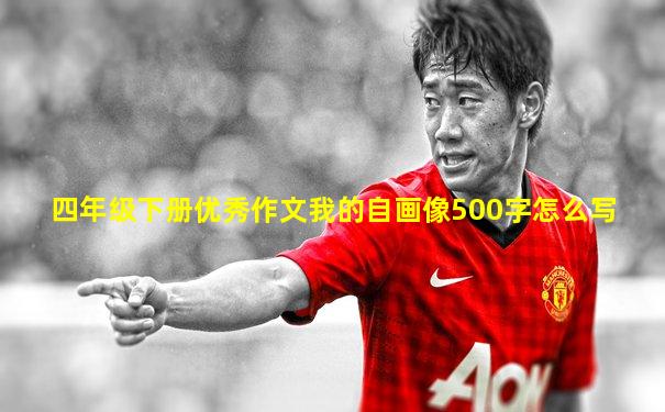 四年级下册优秀作文我的自画像500字怎么写