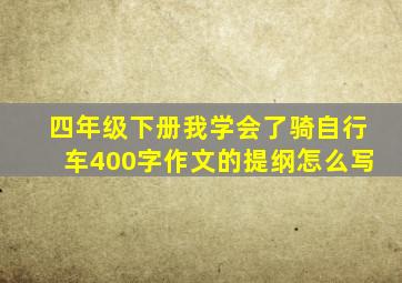 四年级下册我学会了骑自行车400字作文的提纲怎么写