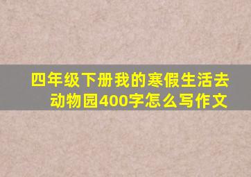 四年级下册我的寒假生活去动物园400字怎么写作文