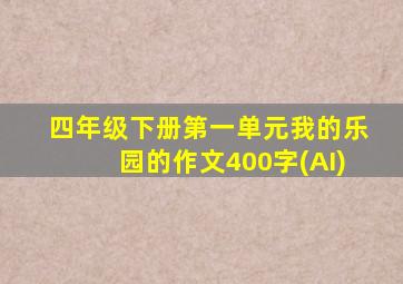 四年级下册第一单元我的乐园的作文400字(AI)