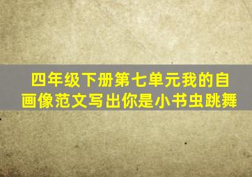 四年级下册第七单元我的自画像范文写出你是小书虫跳舞