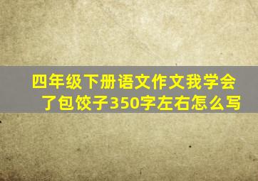 四年级下册语文作文我学会了包饺子350字左右怎么写