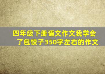 四年级下册语文作文我学会了包饺子350字左右的作文