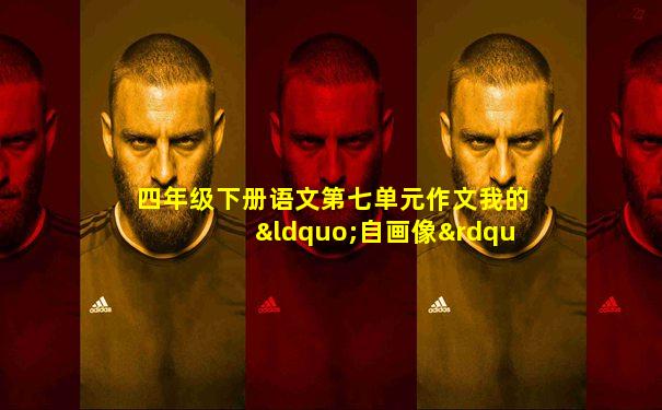 四年级下册语文第七单元作文我的“自画像”