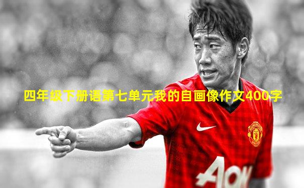 四年级下册语第七单元我的自画像作文400字