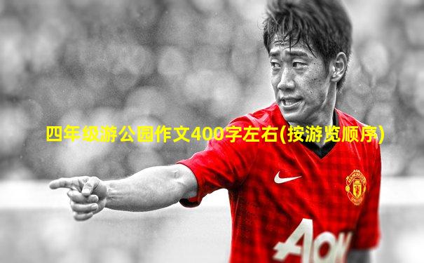四年级游公园作文400字左右(按游览顺序)