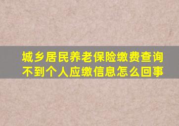 城乡居民养老保险缴费查询不到个人应缴信息怎么回事