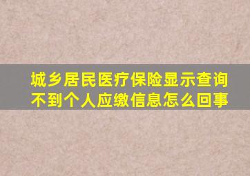 城乡居民医疗保险显示查询不到个人应缴信息怎么回事