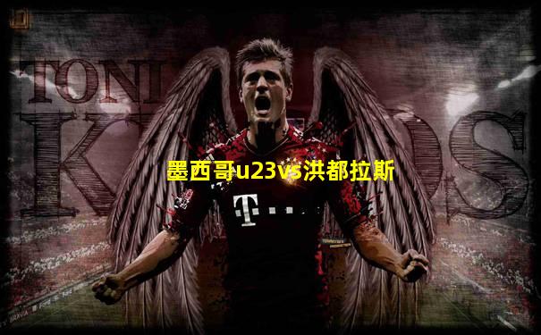 墨西哥u23vs洪都拉斯