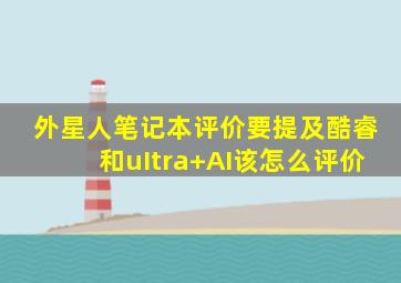 外星人笔记本评价要提及酷睿和uItra+AI该怎么评价
