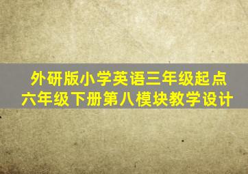 外研版小学英语三年级起点六年级下册第八模块教学设计