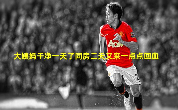 大姨妈干净一天了同房二天又来一点点回血