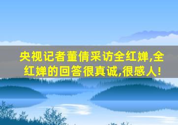 央视记者董倩采访全红婵,全红婵的回答很真诚,很感人!