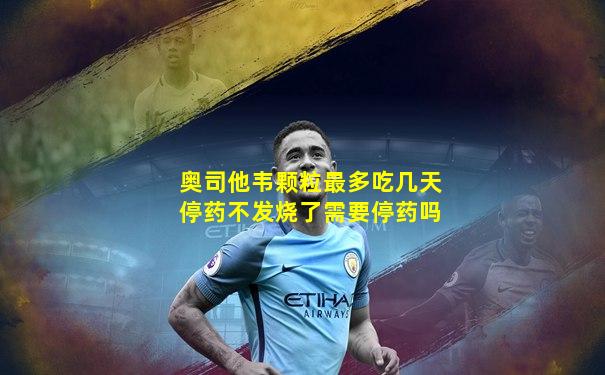 奥司他韦颗粒最多吃几天停药不发烧了需要停药吗