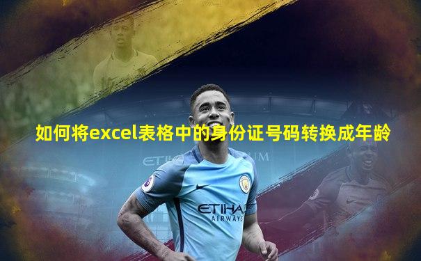 如何将excel表格中的身份证号码转换成年龄