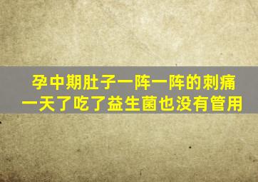 孕中期肚子一阵一阵的刺痛一天了吃了益生菌也没有管用