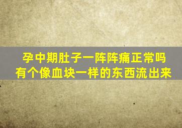 孕中期肚子一阵阵痛正常吗有个像血块一样的东西流出来