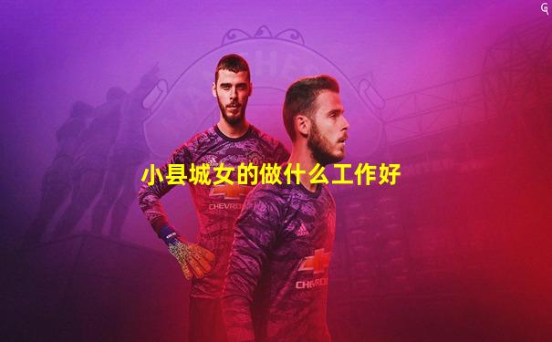 小县城女的做什么工作好